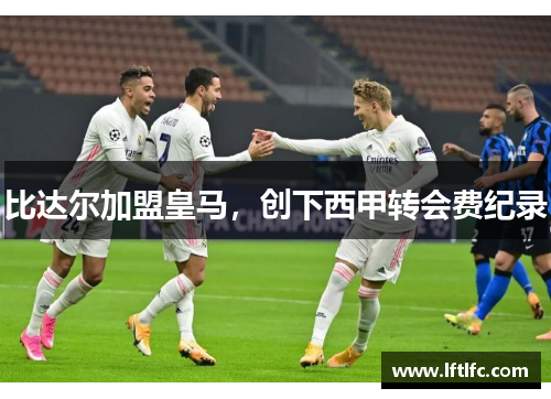 比达尔加盟皇马，创下西甲转会费纪录