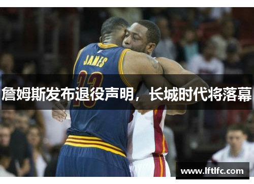 詹姆斯发布退役声明，长城时代将落幕
